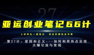 亚运创业笔记66计第27计:爱国和正义—如何利用热点实现火爆引流与变现-云创网