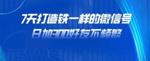 7天打造铁一样的微信号,日加300好友不频繁!-云创网