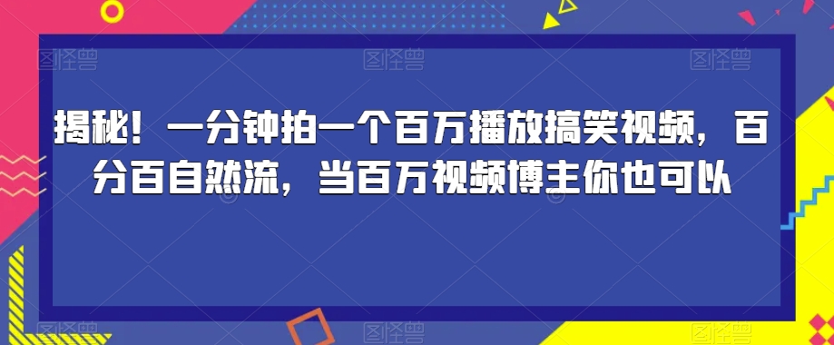 揭秘！一分钟拍一个百万播放搞笑视频，百分百自然流，当百万视频博主你也可以-云创网