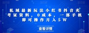 私域最新玩法小红书抖音卖考证资料,0成本,一部手机即可操作月入5W-云创网