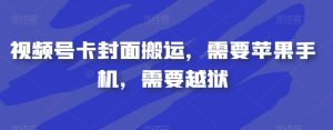 视频号卡封面搬运，需要苹果手机，需要越狱-云创网