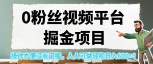 0粉丝视频平台掘金项目,操作方便没有门槛,人人可做轻松日入600+!【揭秘】-云创网