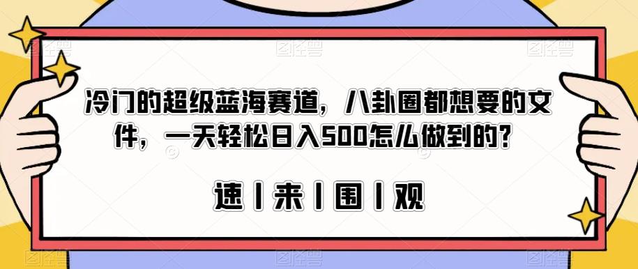 冷门的超级蓝海赛道，八卦圈都想要的文件，一天轻松日入500怎么做到的？【揭秘】-云创网