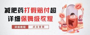 外面收费2800的减肥药打假赔付超详细教程解析，稳稳下车【详细玩法教程】【仅揭秘】-云创网