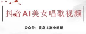 黄岛主·抖音AI美女唱歌视频项目，效果非常不错，涨粉更快-云创网
