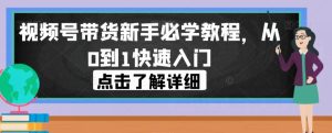 视频号带货新手必学教程,从0到1快速入门-云创网