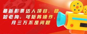 最新影票达人项目,稳如老狗,可矩阵操作,月三万不是问题【揭秘】-云创网