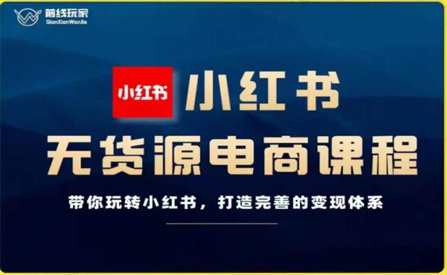 前线玩家-小红书无货源电商，带你玩转小红书，打造完善的变现体系-云创网