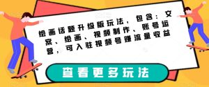 绘画话题升级版玩法，包含：文案、绘画、视频制作、账号运营，可入驻视频号赚流量收益-云创网