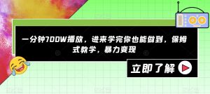 一分钟700W播放,进来学完你也能做到,保姆式教学,暴力变现【揭秘】-云创网