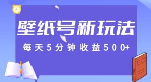 每天5分钟收益500+,壁纸号新玩法,篇篇流量1w+【保姆教学】-云创网