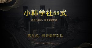 小韩学社88式第九式：最新抖音搞笑对话项目-云创网