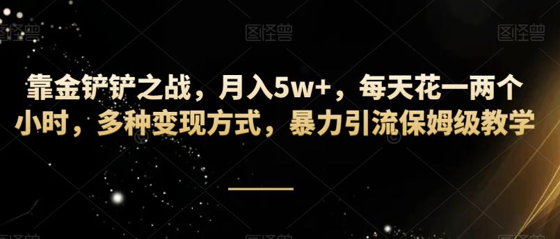 靠金铲铲之战，月入5w+，每天花一两个小时，多种变现方式，暴力引流保姆级教学-云创网