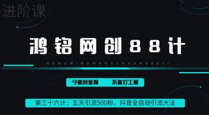 鸿铭网创88计之第三十六计：3天引流500创业粉，抖音全自动引流大法，不风控-云创网