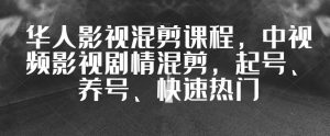 华人影视混剪课程,中视频影视剧情混剪,起号、养号、快速热门-云创网