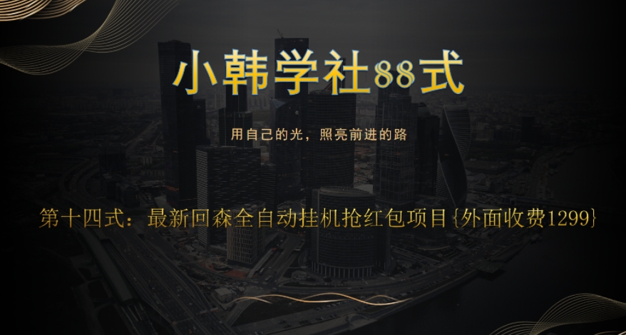 小韩学社88式第十四式：外面收费1300的最新快森全自动抢红包项目-云创网