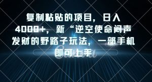 复制粘贴的项目,日入4000+,新“逆空使命“闷声发财的野路子玩法,一部手机即可上手-云创网