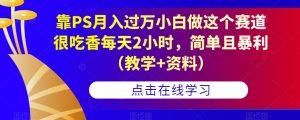 靠PS月入过万小白做这个赛道很吃香每天2小时，简单且暴利（教学+资料）-云创网