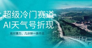 超级冷门,AI天气号折现,绝对暴力,几分钟一条作品-云创网