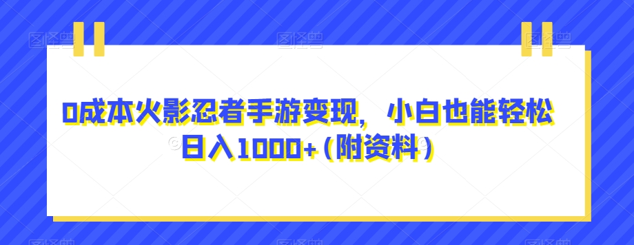 0成本火影忍者手游变现，小白也能轻松日入1000+(附资料)【揭秘】-云创网