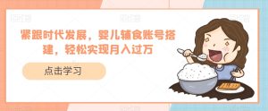 紧跟时代发展,婴儿辅食账号搭建,轻松实现月入过万-云创网