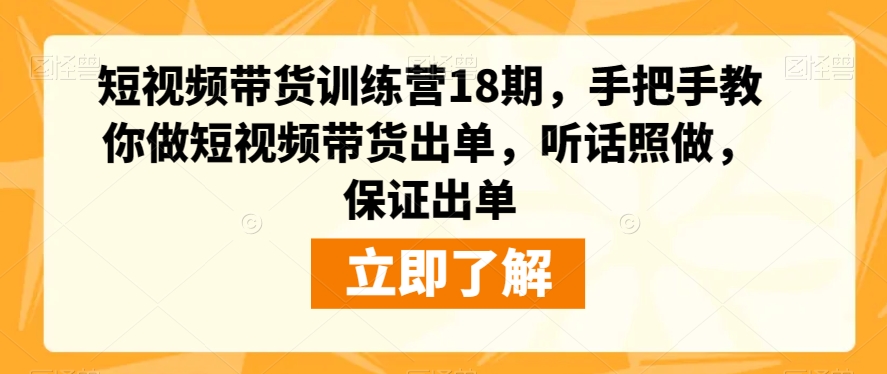 短视频带货训练营18期，手把手教你做短视频带货出单，听话照做，保证出单-云创网