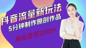 抖音流量新玩法,5分钟制作原创作品,单品变现1000+-云创网