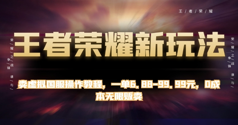 王者荣耀新玩法，卖虚拟国服操作教程，一单6.88-99.99元，0成本无限贩卖【揭秘】-云创网