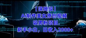 【保姆级】制作Ai美女原创视频+吸男粉项目,小白日收入2000+-云创网