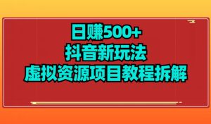 【项目船】日赚500+抖音新玩法虚拟资源项目教程拆解-云创网