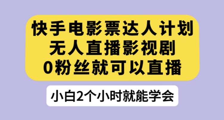 快手电影票达人计划，无人直播影视剧，0粉丝就可以直播【揭秘】-云创网