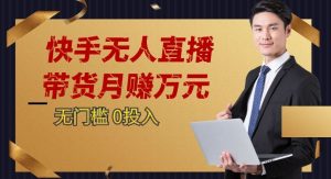 快手无人直播带货月赚万元,0投入电脑挂机不许操作24小时自动循环播放-云创网
