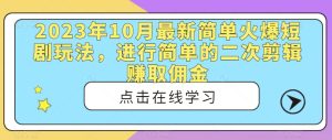 2023年10月最新简单火爆短剧玩法,进行简单的二次剪辑赚取佣金-云创网