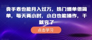卖手表也能月入过万,热门爆单很简单,每天两小时,小白也能操作,干就完了-云创网