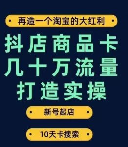 抖店商品卡几十万流量打造实操,从新号起店到一天几十万搜索、推荐流量完整实操步骤-云创网