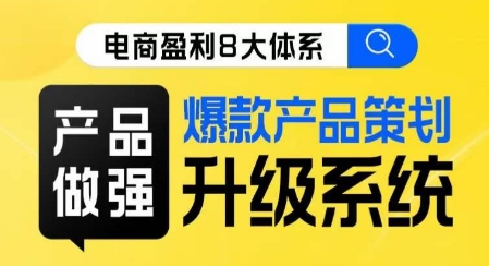 电商盈利8大体系 ·产品做强​爆款产品策划系统升级线上课，全盘布局更能实现利润突破-云创网