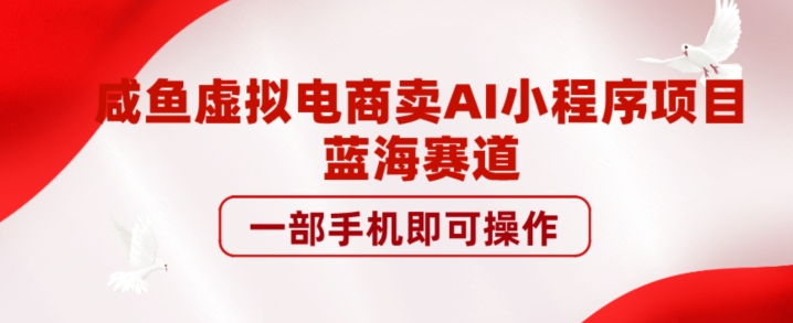 咸鱼虚拟电商卖AI小程序项目，蓝海赛道，一部手机即可操作-云创网