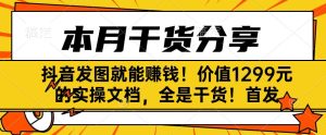 抖音发图就能赚钱!价值1299元的实操文档,全是干货!首发-云创网