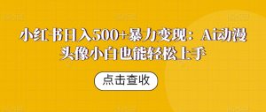 小红书日入500+暴力变现:Ai动漫头像小白也能轻松上手-云创网