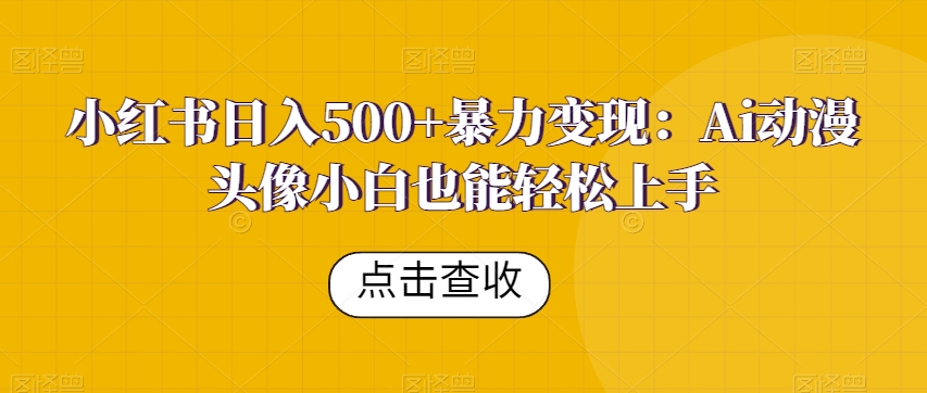 小红书日入500+暴力变现：Ai动漫头像小白也能轻松上手-云创网