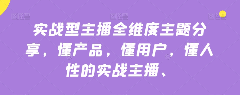 实战型主播全维度主题分享，懂产品，懂用户，懂人性的实战主播-云创网