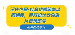 记住小程·抖音情感简笔动画课程,百万粉丝教你做抖音情感号-云创网
