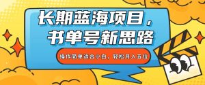 长期蓝海项目,书单号新思路,操作简单适合小白,月入五位【揭秘】-云创网