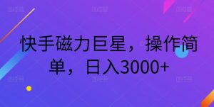 快手磁力巨星,操作简单,日入3000+-云创网