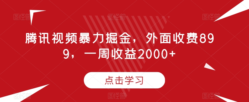 腾讯视频暴力掘金，外面收费899，一周收益2000+【揭秘】-云创网