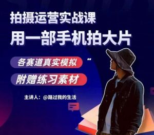 手机拍摄运营实战课,用一部手机拍大片,各赛道真实模拟-云创网