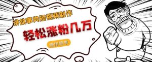 讲故事类短视频制作,轻松涨粉几万,操作简单-云创网