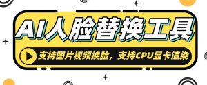 AI人脸替换工具,支持图片视频换脸,支持CPU显卡渲染-云创网