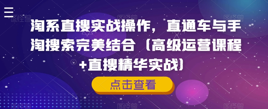 淘系直搜实战操作，直通车与手淘搜索完美结合（高级运营课程+直搜精华实战）-云创网