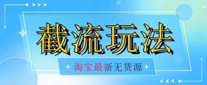 首发价值2980最新淘宝无货源不开车自然流超低成本截流玩法日入300+【揭秘】-云创网